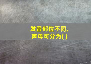 发音部位不同,声母可分为( )